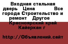 Входная стальная дверь › Цена ­ 4 500 - Все города Строительство и ремонт » Другое   . Красноярский край,Кайеркан г.